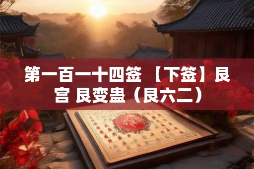 第一百一十四签 【下签】艮宫 艮变蛊（艮六二）
