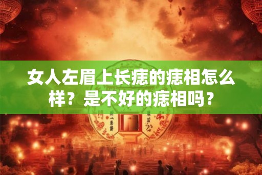 女人左眉上长痣的痣相怎么样？是不好的痣相吗？