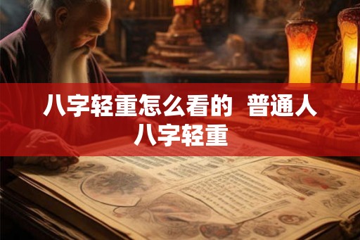 八字轻重怎么看的  普通人八字轻重