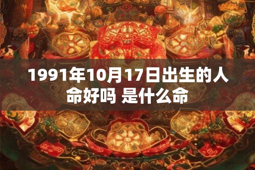 1991年10月17日出生的人命好吗 是什么命