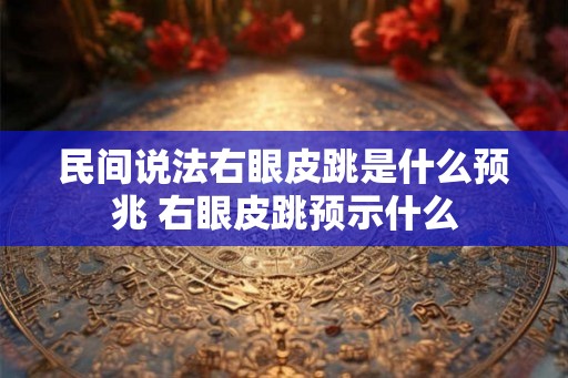 民间说法右眼皮跳是什么预兆 右眼皮跳预示什么