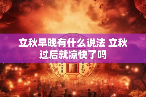 立秋早晚有什么说法 立秋过后就凉快了吗