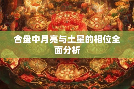 合盘中月亮与土星的相位全面分析 合盘中月亮与土星的相位全面分析
