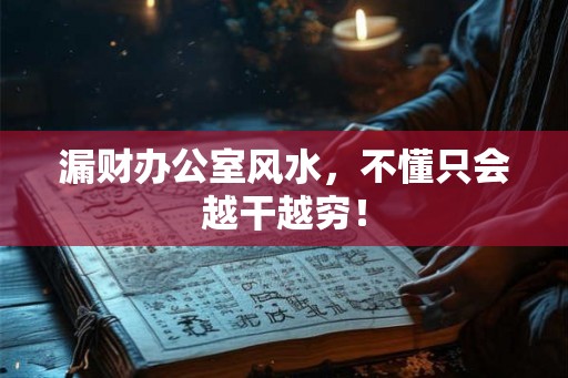 漏财办公室风水，不懂只会越干越穷！