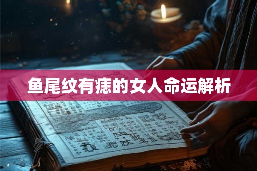 鱼尾纹有痣的女人命运解析