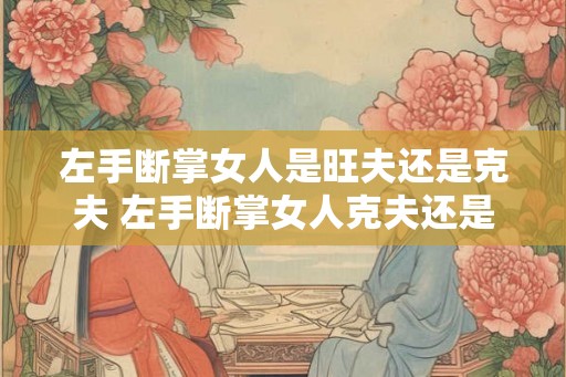 左手断掌女人是旺夫还是克夫 左手断掌女人克夫还是旺夫 左手断掌女人是旺夫还是克夫 左手断掌女人克夫还是旺夫