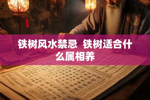 铁树风水禁忌  铁树适合什么属相养