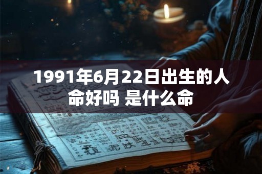 1991年6月22日出生的人命好吗 是什么命