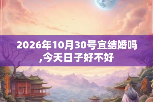 2026年10月30号宜结婚吗,今天日子好不好 2026年10月30号宜结婚吗,今天日子好不好