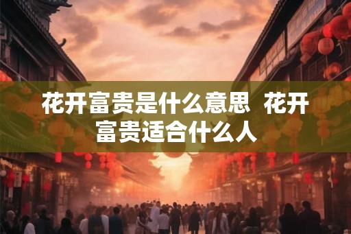 花开富贵是什么意思  花开富贵适合什么人