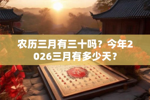 农历三月有三十吗？今年2026三月有多少天？