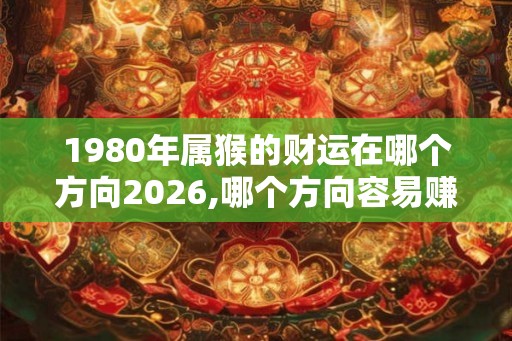 1980年属猴的财运在哪个方向2026,哪个方向容易赚钱