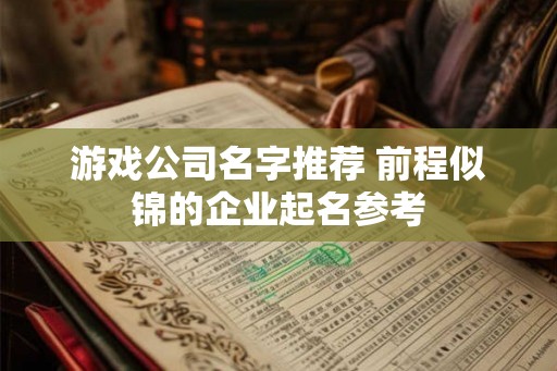 游戏公司名字推荐 前程似锦的企业起名参考