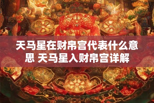 天马星在财帛宫代表什么意思 天马星入财帛宫详解