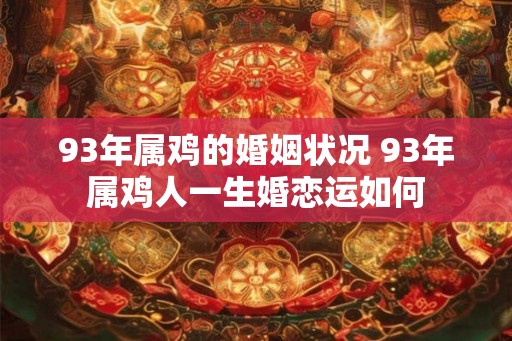 93年属鸡的婚姻状况 93年属鸡人一生婚恋运如何