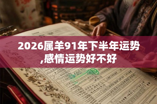 2026属羊91年下半年运势,感情运势好不好