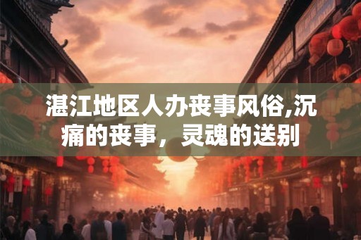 湛江地区人办丧事风俗,沉痛的丧事，灵魂的送别