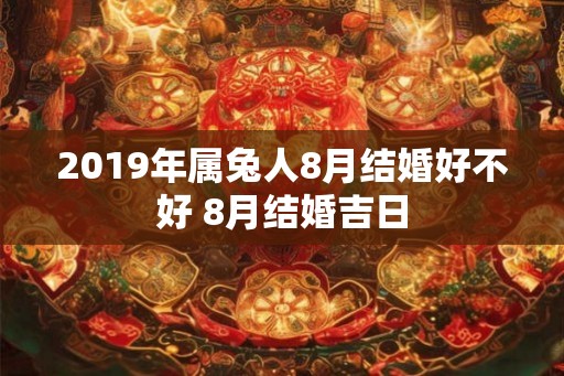 2019年属兔人8月结婚好不好 8月结婚吉日
