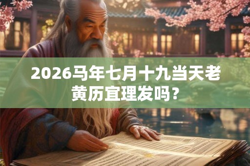 2026马年七月十九当天老黄历宜理发吗？