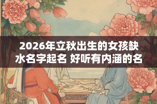2026年立秋出生的女孩缺水名字起名 好听有内涵的名字推荐