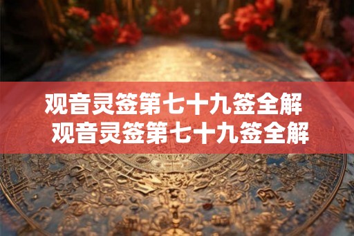 观音灵签第七十九签全解  观音灵签第七十九签全解