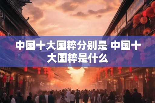 中国十大国粹分别是 中国十大国粹是什么