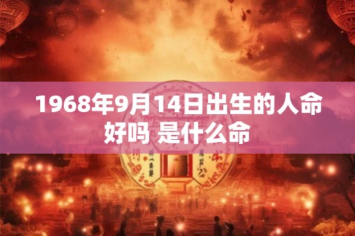 1968年9月14日出生的人命好吗 是什么命