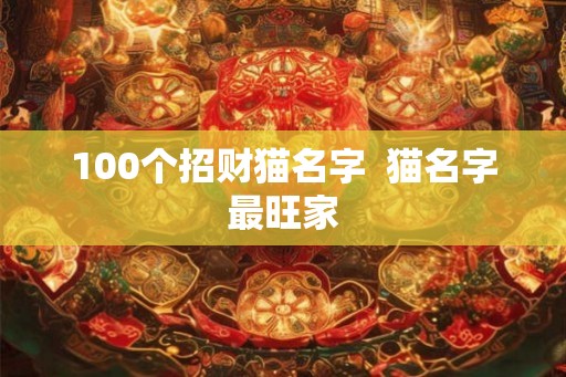 100个招财猫名字  猫名字最旺家
