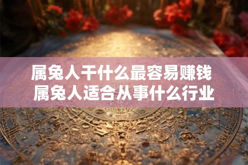 属兔人干什么最容易赚钱 属兔人适合从事什么行业