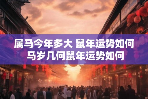 属马今年多大 鼠年运势如何 马岁几何鼠年运势如何