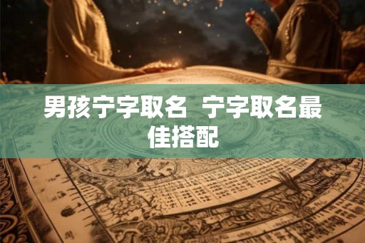 男孩宁字取名 宁字取名最佳搭配 男孩宁字取名 宁字取名最佳搭配