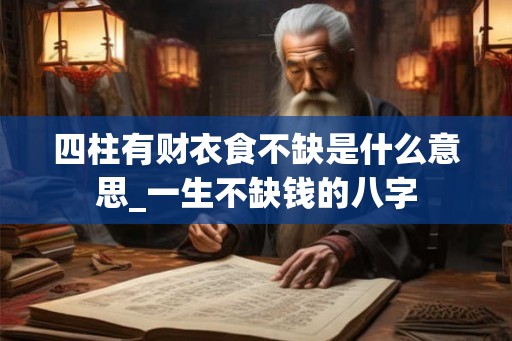 四柱有财衣食不缺是什么意思_一生不缺钱的八字