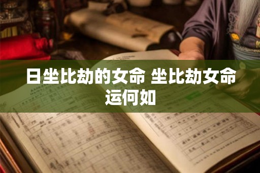 日坐比劫的女命 坐比劫女命运何如