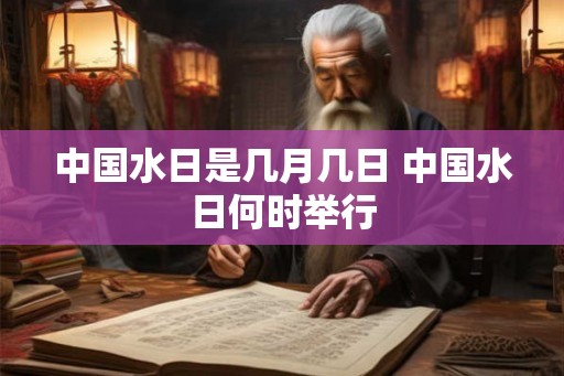 中国水日是几月几日 中国水日何时举行