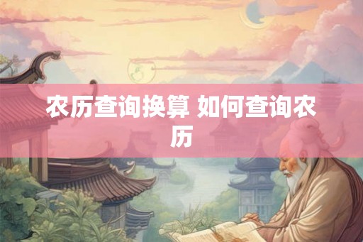 农历查询换算 如何查询农历 农历查询换算 如何查询农历