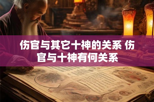 伤官与其它十神的关系 伤官与十神有何关系