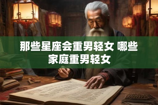 那些星座会重男轻女 哪些家庭重男轻女