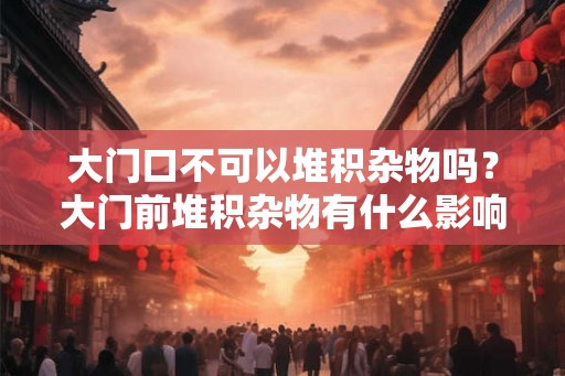 大门口不可以堆积杂物吗？大门前堆积杂物有什么影响？