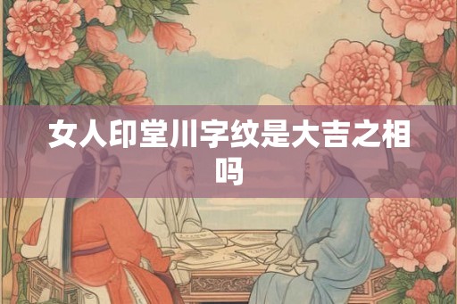 女人印堂川字纹是大吉之相吗