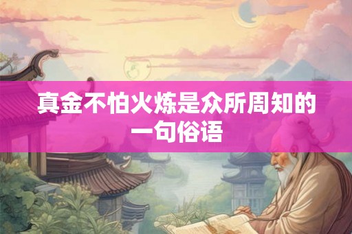 真金不怕火炼是众所周知的一句俗语