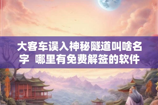大客车误入神秘隧道叫啥名字  哪里有免费解签的软件