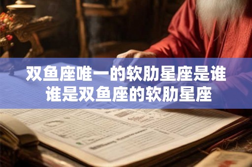 双鱼座唯一的软肋星座是谁 谁是双鱼座的软肋星座