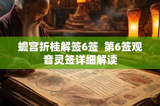 蟾宫折桂解签6签 第6签观音灵签详细解读 蟾宫折桂解签6签 第6签观音灵签详细解读