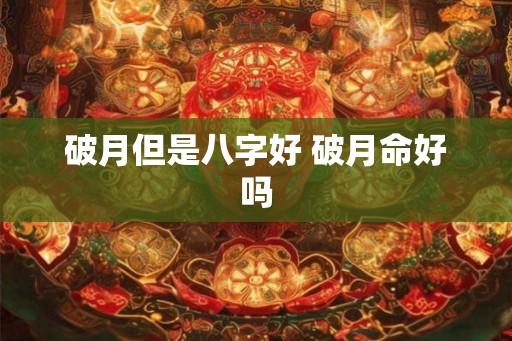 破月但是八字好 破月命好吗
