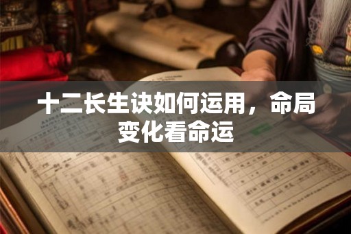 十二长生诀如何运用，命局变化看命运