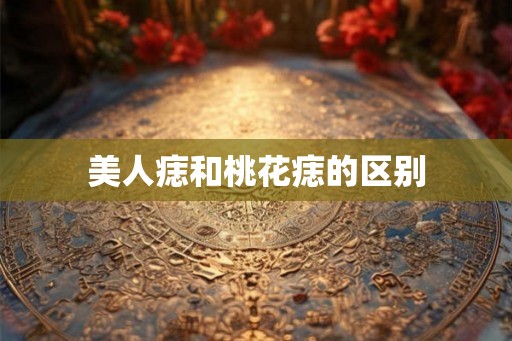 美人痣和桃花痣的区别