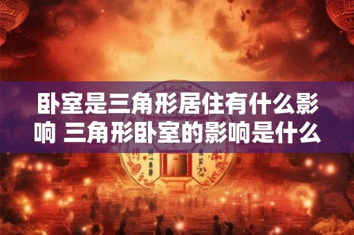 卧室是三角形居住有什么影响 三角形卧室的影响是什么