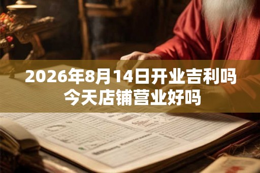 2026年8月14日开业吉利吗 今天店铺营业好吗