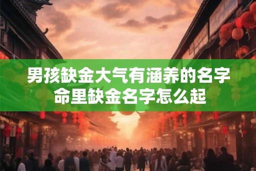 男孩缺金大气有涵养的名字 命里缺金名字怎么起