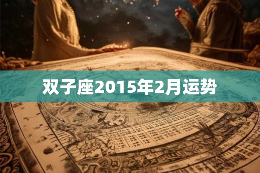 双子座2015年2月运势 双子座2015年2月运势